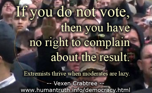 If you do not vote, then you have no right to complain about the result. Extremists thrive when moderates are lazy.