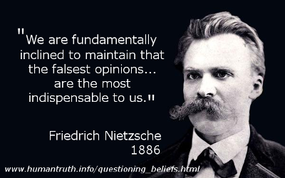 'We are fundamentally inclined to maintain that the falsest opinions... are the most indispensable to us', said Friedrich Nietzsche