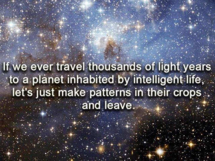 If we ever travel thousands of light years to a planet inhabited by intelligent life, let's just make patterns in their crops and leave.